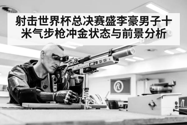 射击世界杯总决赛盛李豪男子十米气步枪冲金状态与前景分析 - hth